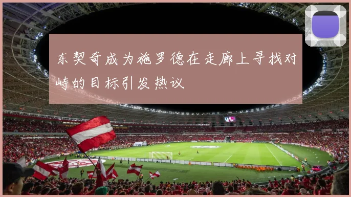 东契奇成为施罗德在走廊上寻找对峙的目标引发热议