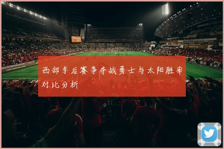 西部季后赛争夺战勇士与太阳胜率对比分析