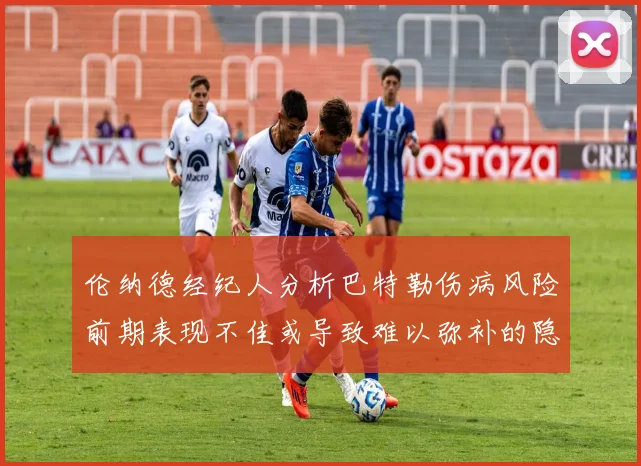 伦纳德经纪人分析巴特勒伤病风险前期表现不佳或导致难以弥补的隐患