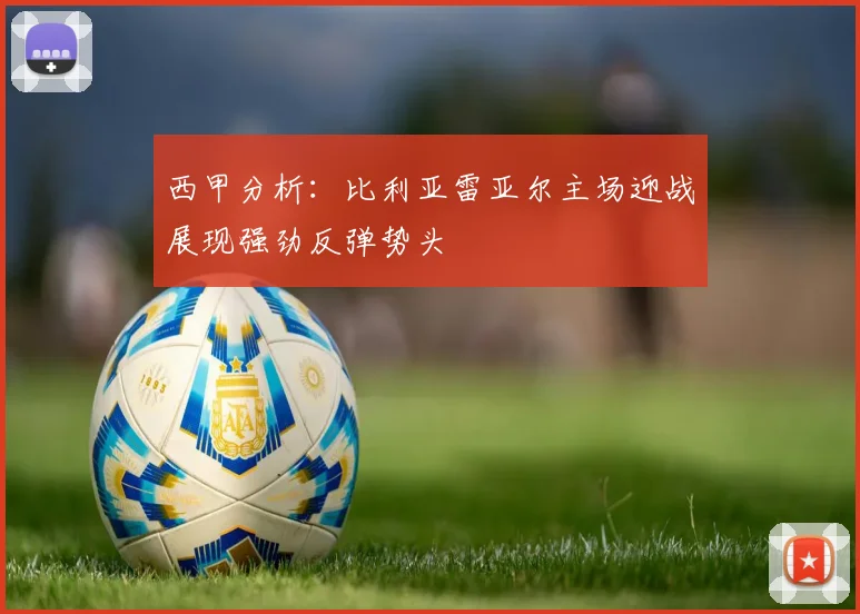西甲分析：比利亚雷亚尔主场迎战展现强劲反弹势头