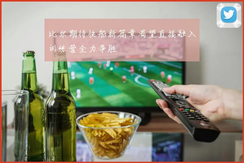 比尔期待快船新篇章渴望直接融入训练营全力争胜