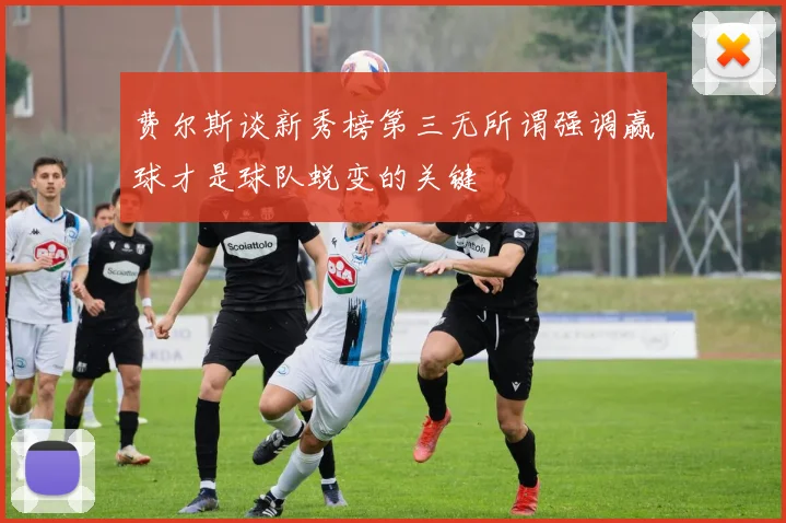 费尔斯谈新秀榜第三无所谓强调赢球才是球队蜕变的关键