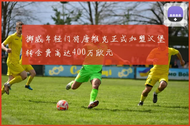 挪威年轻门将唐维克正式加盟汉堡转会费高达400万欧元