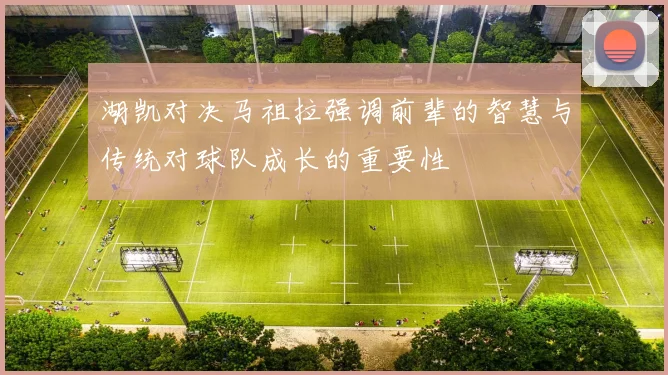 湖凯对决马祖拉强调前辈的智慧与传统对球队成长的重要性