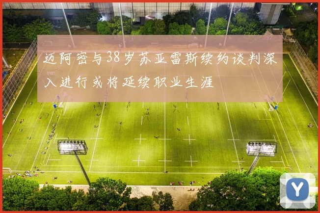 迈阿密与38岁苏亚雷斯续约谈判深入进行或将延续职业生涯