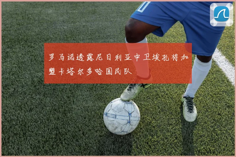 罗马诺透露尼日利亚中卫埃孔将加盟卡塔尔多哈国民队