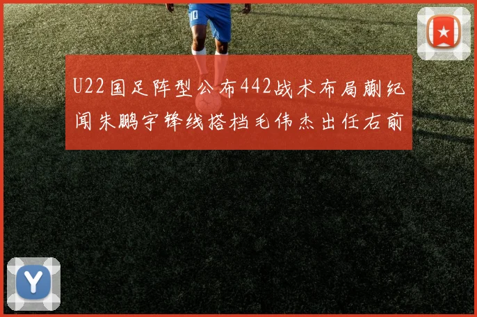 U22国足阵型公布442战术布局蒯纪闻朱鹏宇锋线搭档毛伟杰出任右前卫