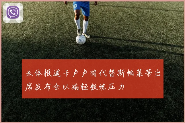 米体报道卡卢卢将代替斯帕莱蒂出席发布会以减轻教练压力