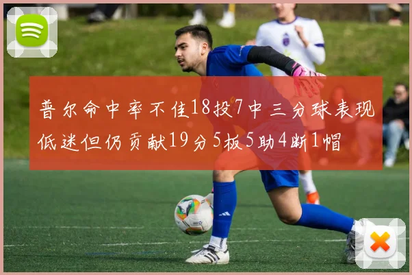 普尔命中率不佳18投7中三分球表现低迷但仍贡献19分5板5助4断1帽