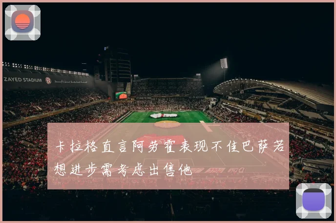 卡拉格直言阿劳霍表现不佳巴萨若想进步需考虑出售他