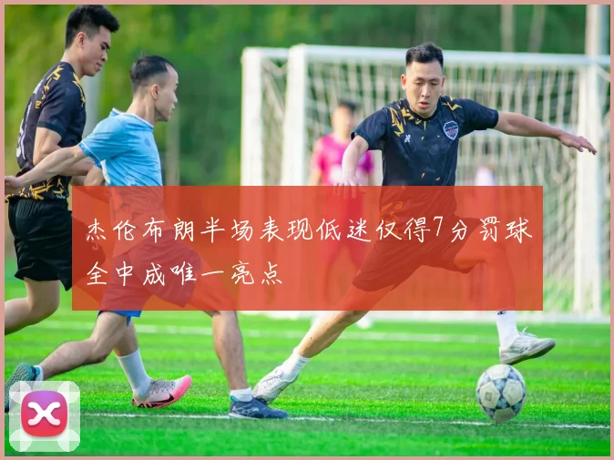 杰伦布朗半场表现低迷仅得7分罚球全中成唯一亮点
