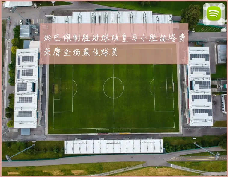 姆巴佩制胜进球助皇马小胜赫塔费荣膺全场最佳球员