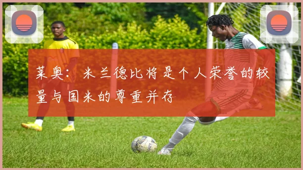 莱奥：米兰德比将是个人荣誉的较量与国米的尊重并存