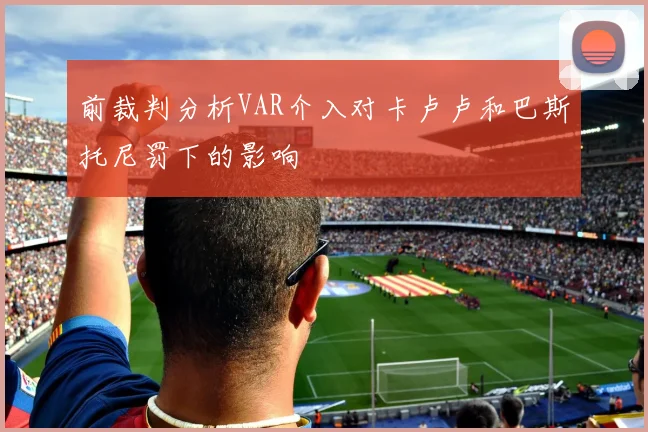 前裁判分析VAR介入对卡卢卢和巴斯托尼罚下的影响